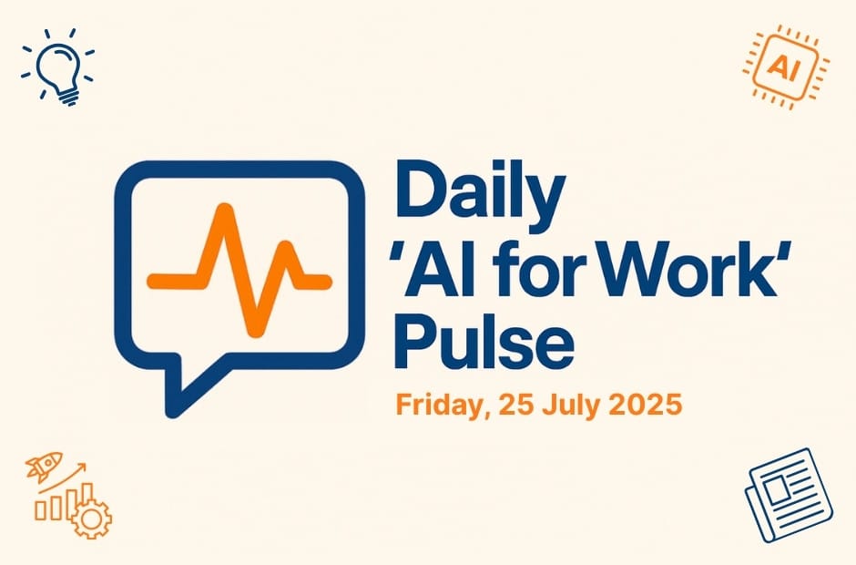 Daily ‘AI for Work’ Pulse: 25th of July