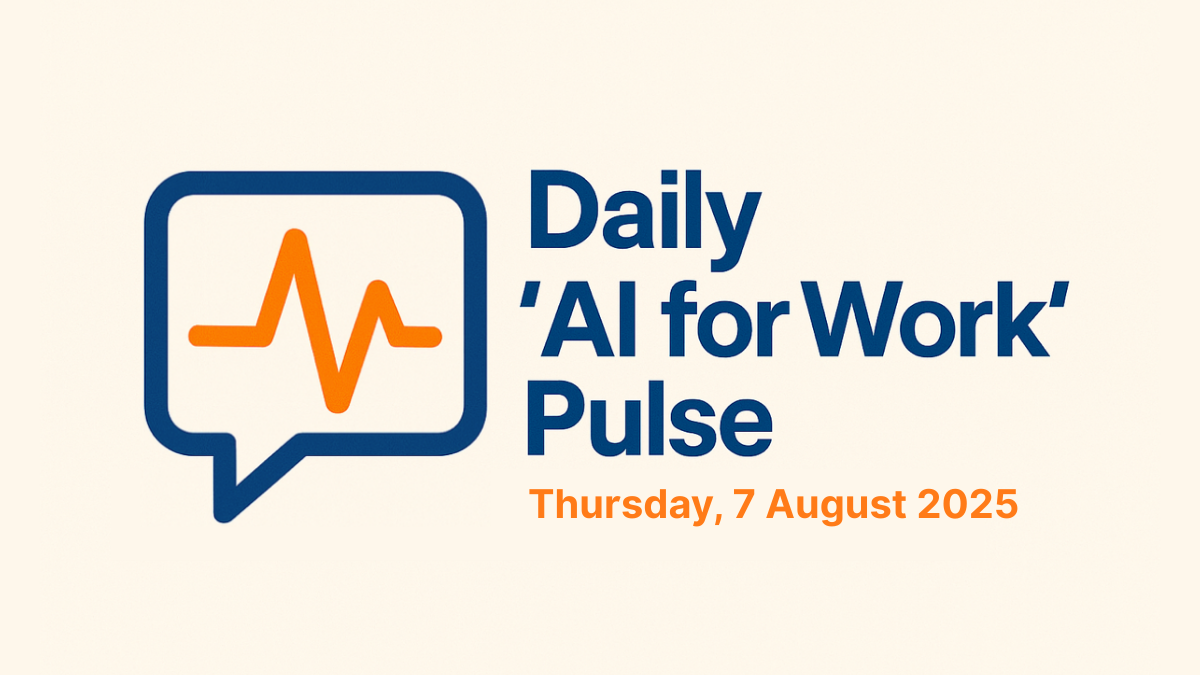 Daily ‘AI for Work’ Pulse: 7th of August