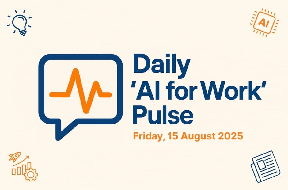 Daily ‘AI for Work’ Pulse: 15th of August